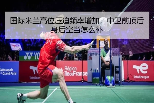 国际米兰高位压迫频率增加，中卫前顶后身后空当怎么补